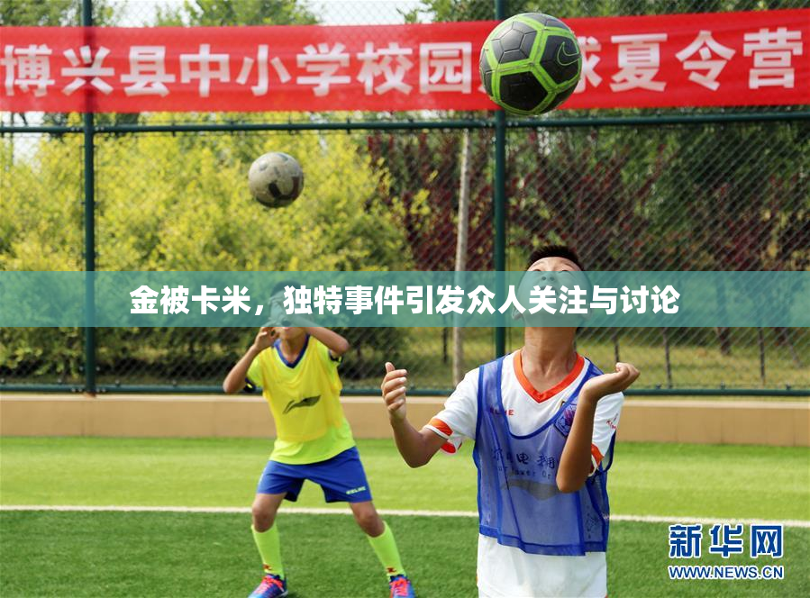 金被卡米，独特事件引发众人关注与讨论