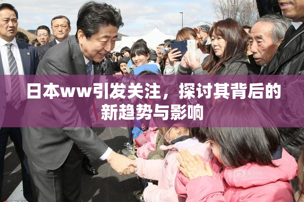 日本ww引发关注，探讨其背后的新趋势与影响