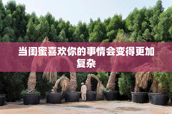 当闺蜜喜欢你的事情会变得更加复杂