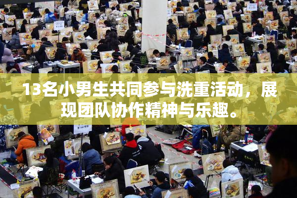13名小男生共同参与洗重活动，展现团队协作精神与乐趣。