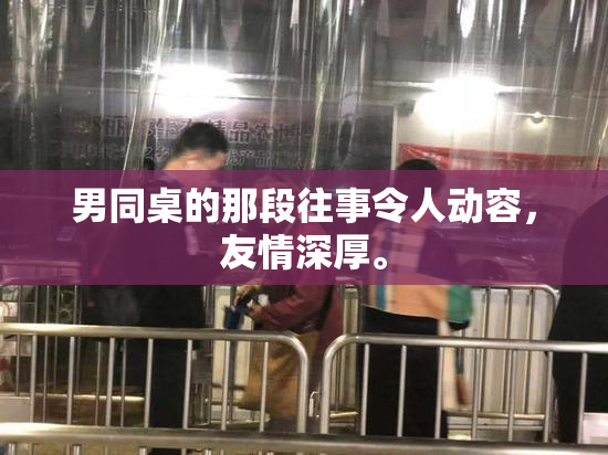 男同桌的那段往事令人动容，友情深厚。