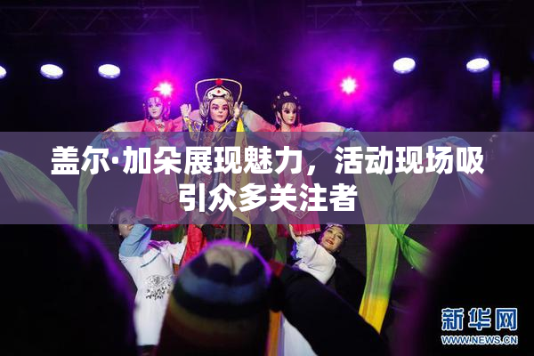 盖尔·加朵展现魅力，活动现场吸引众多关注者