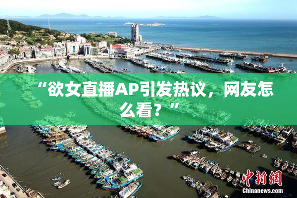 “欲女直播AP引发热议，网友怎么看？”