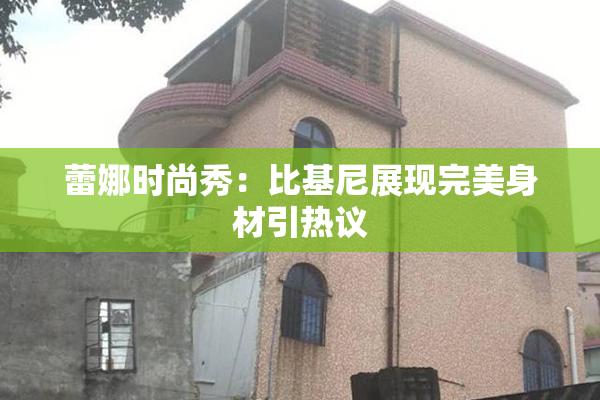 蕾娜时尚秀：比基尼展现完美身材引热议