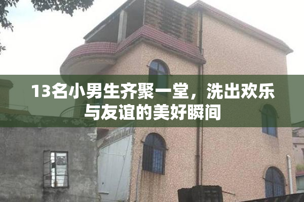 13名小男生齐聚一堂，洗出欢乐与友谊的美好瞬间