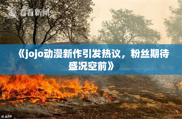 《jojo动漫新作引发热议，粉丝期待盛况空前》