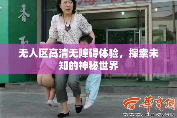 无人区高清无障碍体验，探索未知的神秘世界