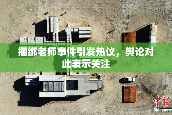 捆绑老师事件引发热议，舆论对此表示关注