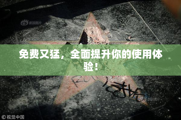 免费又猛，全面提升你的使用体验！