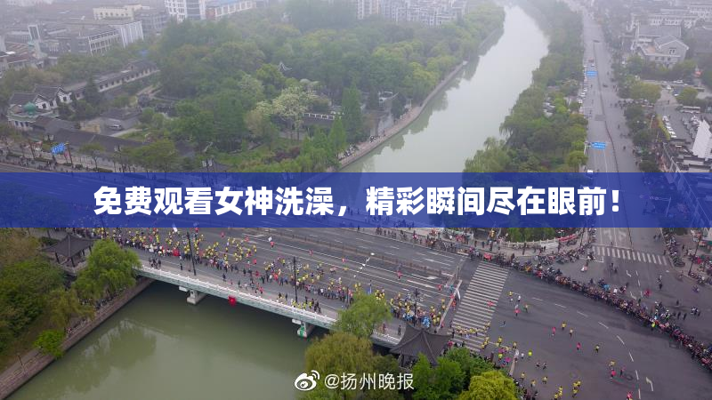 免费观看女神洗澡，精彩瞬间尽在眼前！