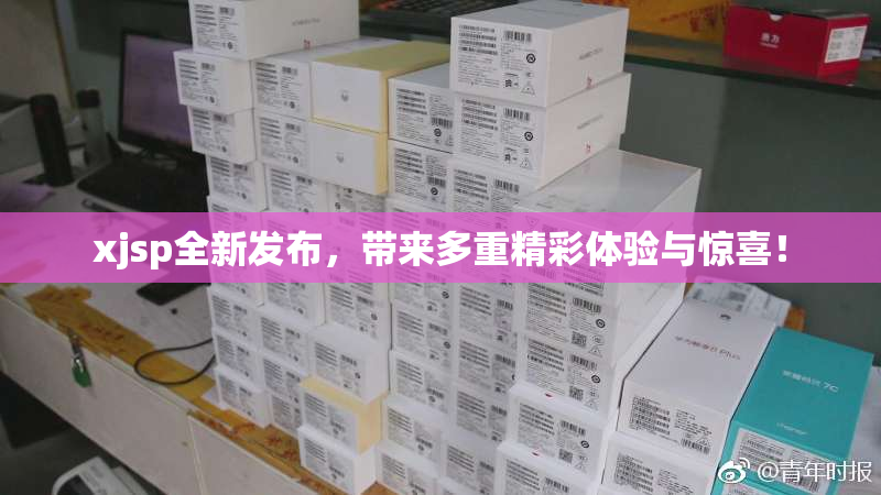 xjsp全新发布，带来多重精彩体验与惊喜！