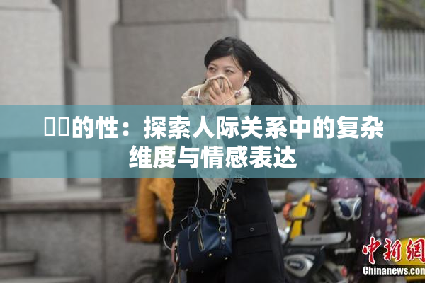 妺妺的性：探索人际关系中的复杂维度与情感表达