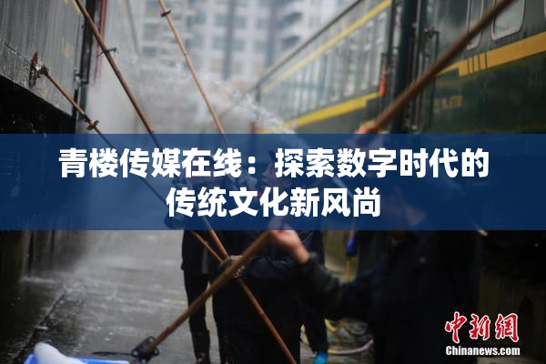 青楼传媒在线：探索数字时代的传统文化新风尚