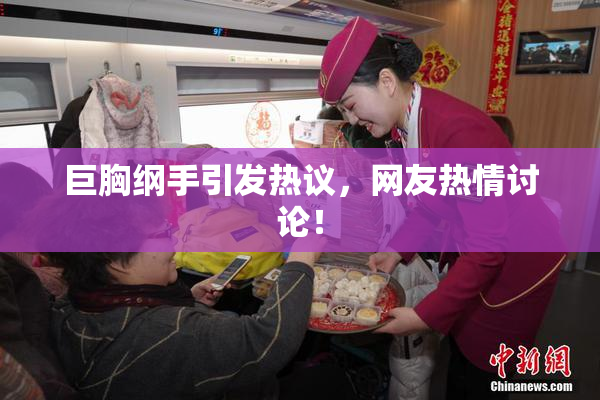 巨胸纲手引发热议，网友热情讨论！