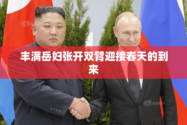 丰满岳妇张开双臂迎接春天的到来