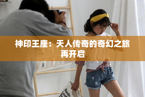 神印王座：天人传奇的奇幻之旅再开启