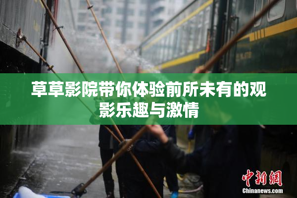 草草影院带你体验前所未有的观影乐趣与激情