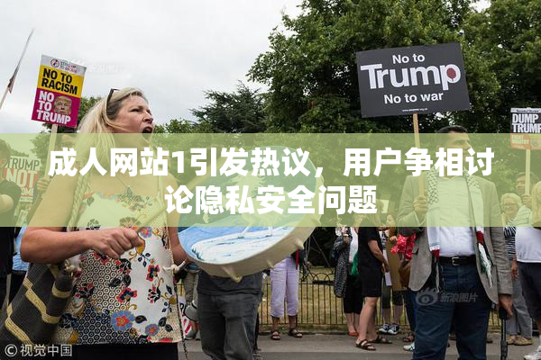 成人网站1引发热议，用户争相讨论隐私安全问题