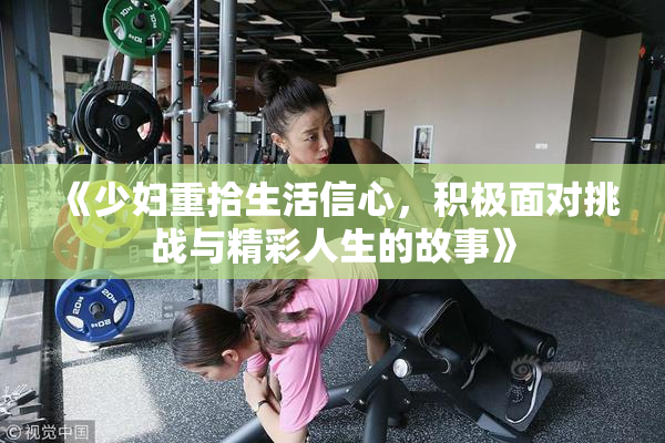 《少妇重拾生活信心，积极面对挑战与精彩人生的故事》