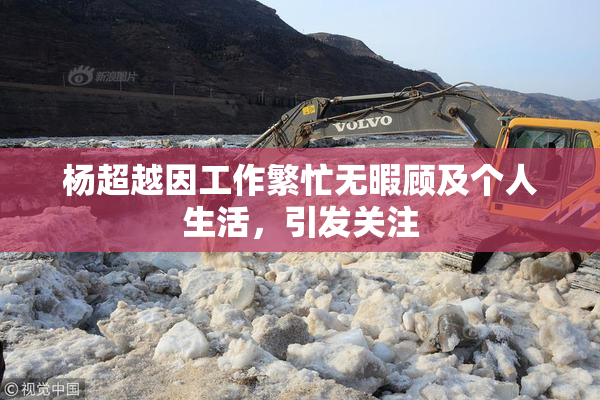 杨超越因工作繁忙无暇顾及个人生活，引发关注