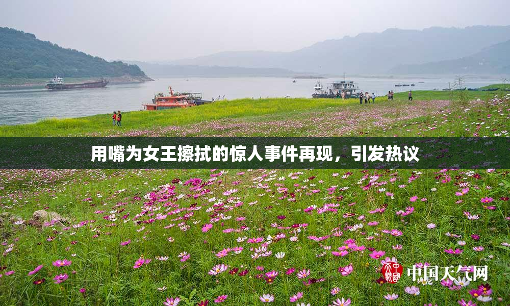 用嘴为女王擦拭的惊人事件再现，引发热议