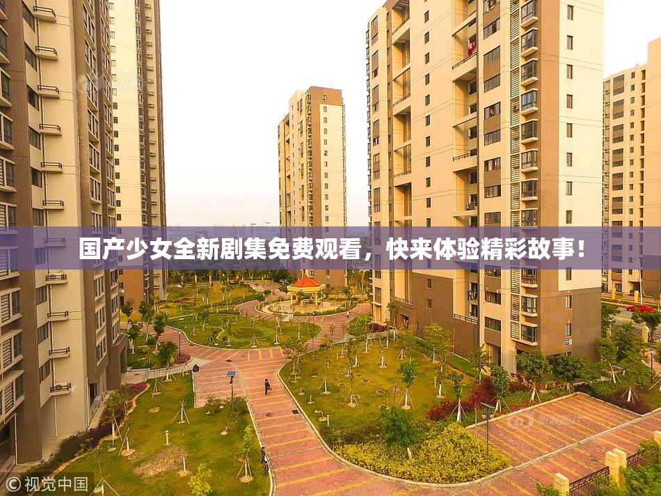 国产少女全新剧集免费观看，快来体验精彩故事！