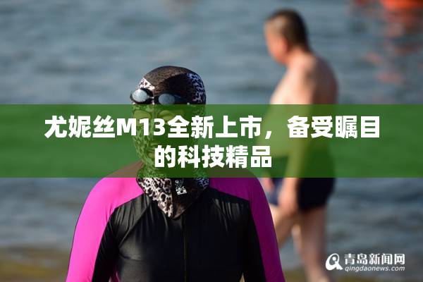 尤妮丝M13全新上市，备受瞩目的科技精品