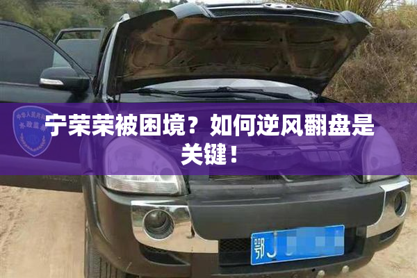 宁荣荣被困境？如何逆风翻盘是关键！