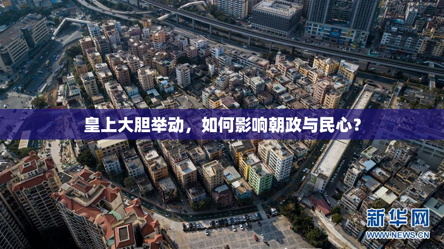 皇上大胆举动，如何影响朝政与民心？