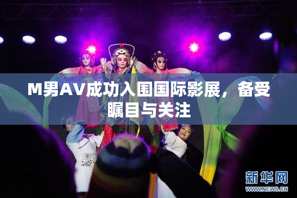 M男AV成功入围国际影展，备受瞩目与关注