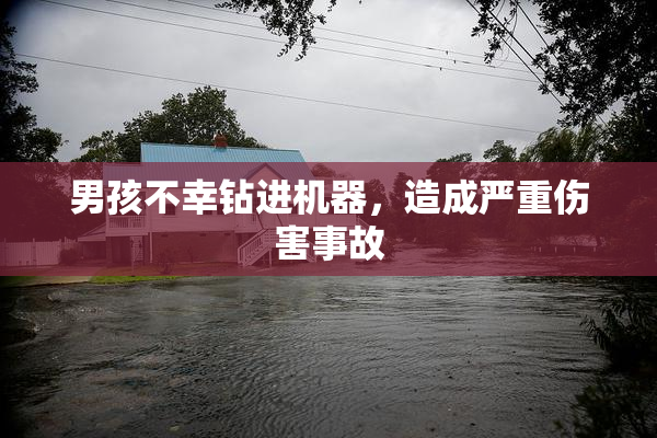 男孩不幸钻进机器，造成严重伤害事故