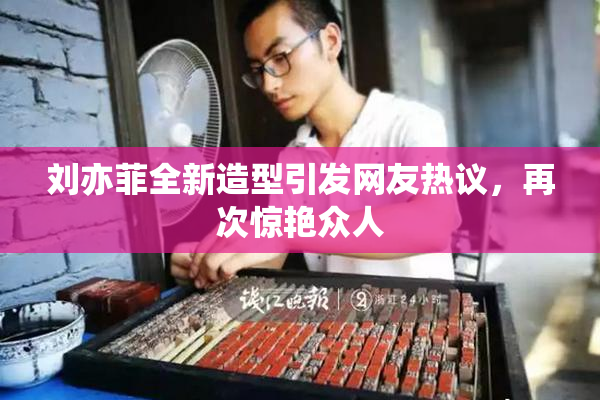 刘亦菲全新造型引发网友热议，再次惊艳众人