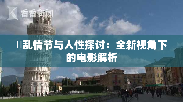 婬乱情节与人性探讨：全新视角下的电影解析
