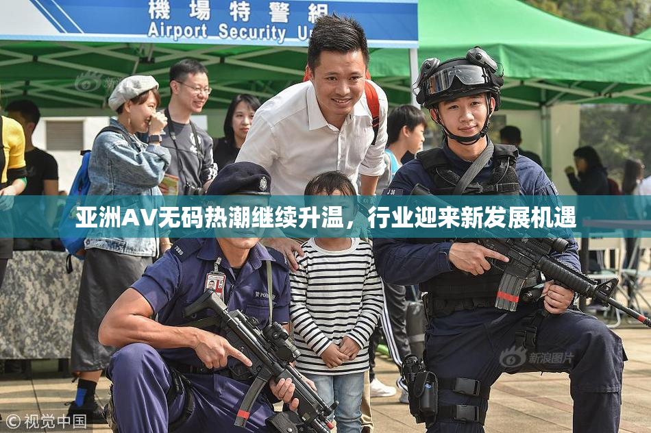 亚洲AV无码热潮继续升温，行业迎来新发展机遇