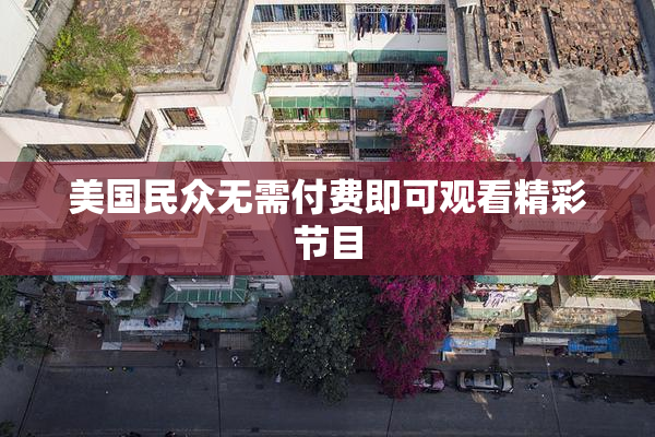 美国民众无需付费即可观看精彩节目
