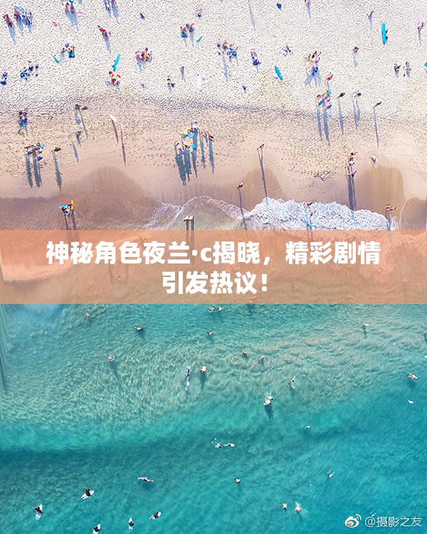 神秘角色夜兰·c揭晓，精彩剧情引发热议！