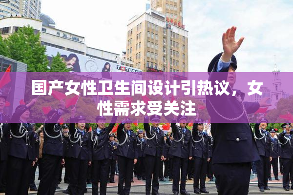 国产女性卫生间设计引热议，女性需求受关注
