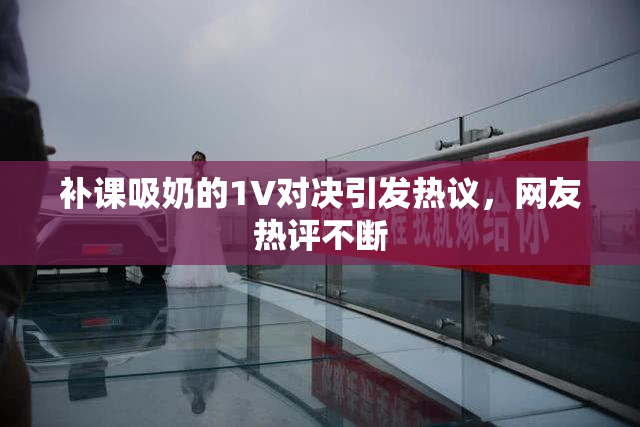 补课吸奶的1V对决引发热议，网友热评不断