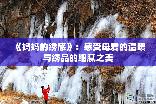 《妈妈的绣感》：感受母爱的温暖与绣品的细腻之美