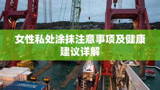 女性私处涂抹注意事项及健康建议详解