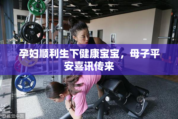 孕妇顺利生下健康宝宝，母子平安喜讯传来