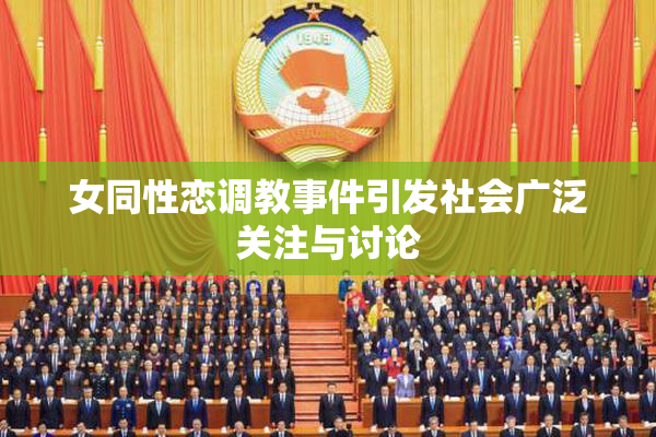 女同性恋调教事件引发社会广泛关注与讨论