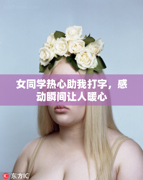 女同学热心助我打字，感动瞬间让人暖心