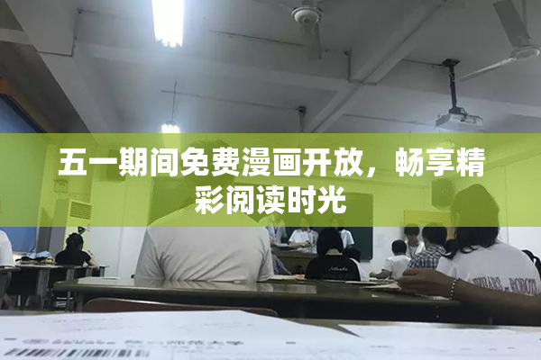 五一期间免费漫画开放，畅享精彩阅读时光