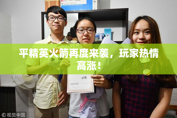 平精英火箭再度来袭，玩家热情高涨！