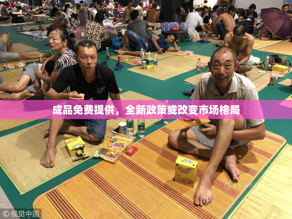 成品免费提供，全新政策或改变市场格局