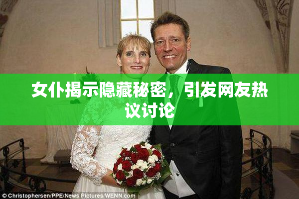 女仆揭示隐藏秘密，引发网友热议讨论
