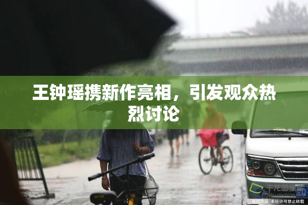 王钟瑶携新作亮相，引发观众热烈讨论