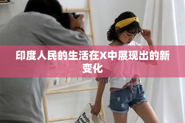 印度人民的生活在X中展现出的新变化