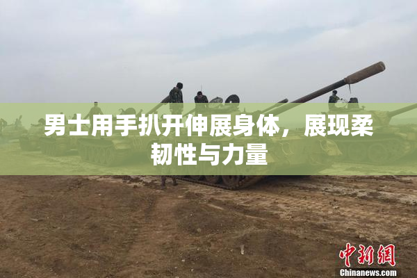 男士用手扒开伸展身体，展现柔韧性与力量